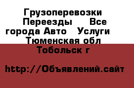 Грузоперевозки. Переезды.  - Все города Авто » Услуги   . Тюменская обл.,Тобольск г.